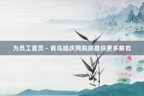 为员工首页 - 青岛婚庆网购房提供更多解救