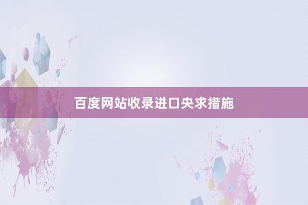 百度网站收录进口央求措施