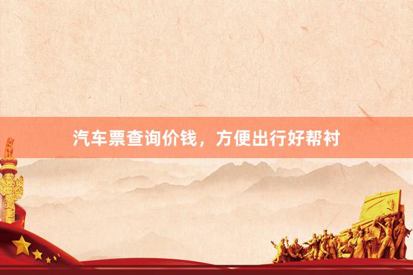 汽车票查询价钱，方便出行好帮衬