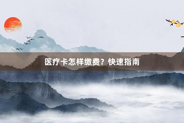 医疗卡怎样缴费？快速指南