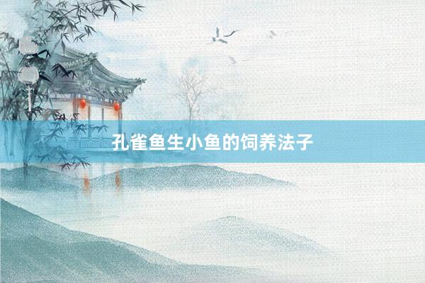 孔雀鱼生小鱼的饲养法子