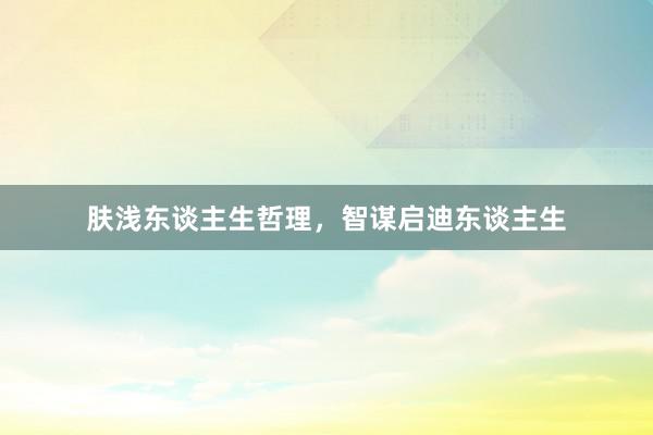 肤浅东谈主生哲理，智谋启迪东谈主生